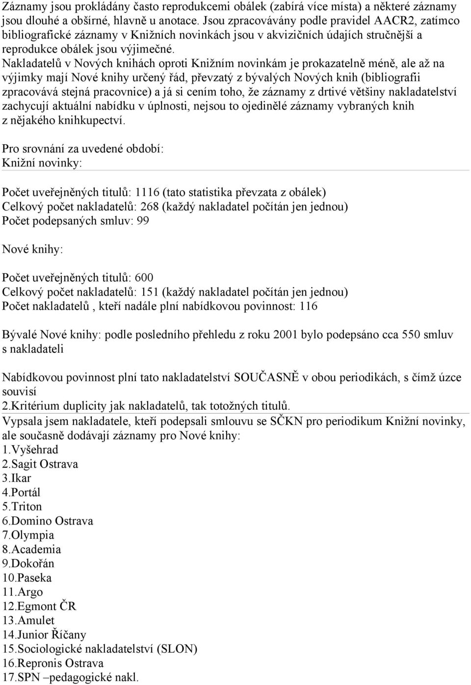 Nakladatelů v Nových knihách oproti Knižním novinkám je prokazatelně méně, ale až na výjimky mají Nové knihy určený řád, převzatý z bývalých Nových knih (bibliografii zpracovává stejná pracovnice) a