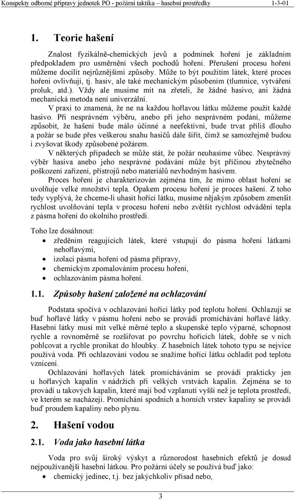 Vždy ale musíme mít na zřeteli, že žádné hasivo, ani žádná mechanická metoda není univerzální. V praxi to znamená, že ne na každou hořlavou látku můžeme použít každé hasivo.