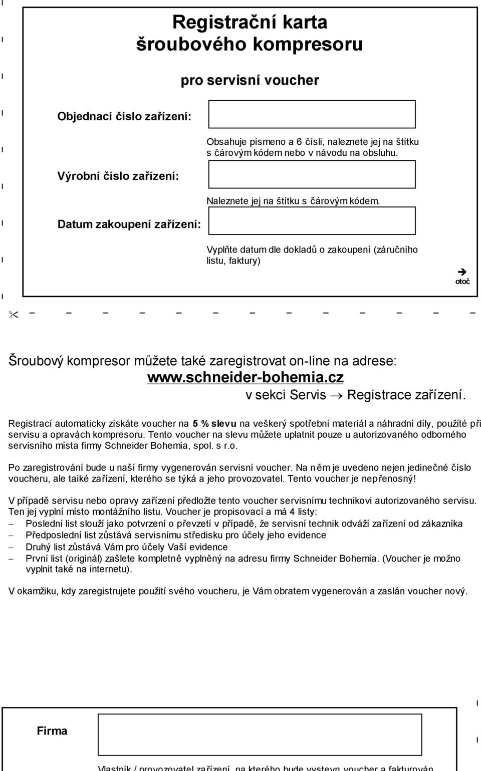 Vyplňte datum dle dokladů o zakoupení (záručního listu, faktury) otoč Šroubový kompresor můžete také zaregistrovat on-line na adrese: www.schneider-bohemia.cz v sekci Servis Registrace zařízení.