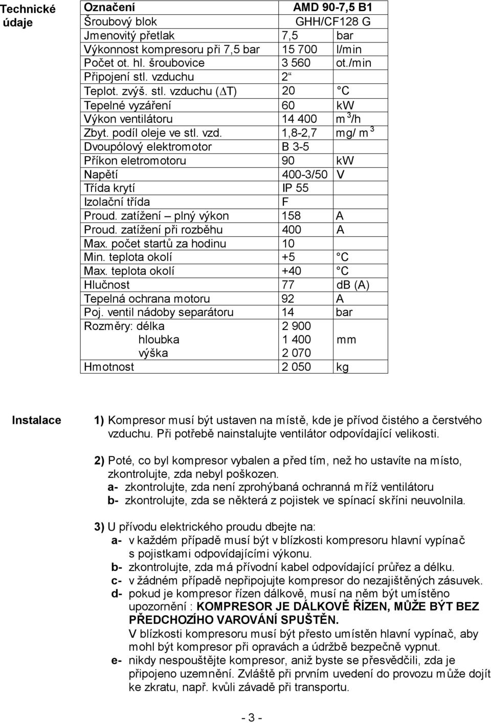 zatížení plný výkon 158 A Proud. zatížení při rozběhu 400 A Max. počet startů za hodinu 10 Min. teplota okolí +5 C Max. teplota okolí +40 C Hlučnost 77 db (A) Tepelná ochrana motoru 92 A Poj.