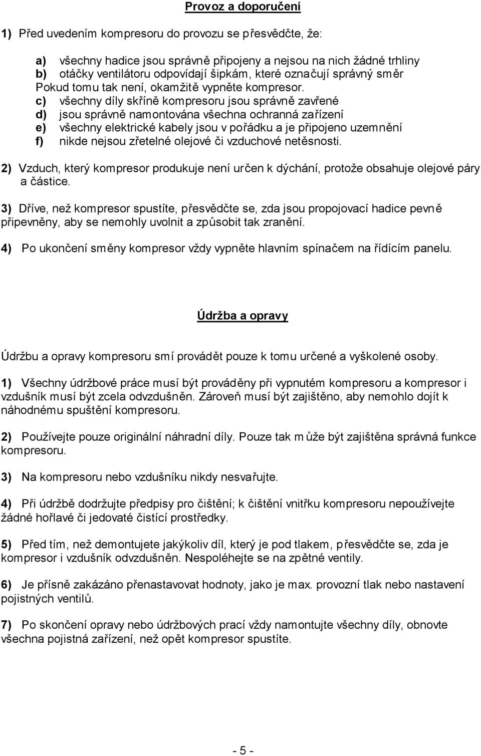 c) všechny díly skříně kompresoru jsou správně zavřené d) jsou správně namontována všechna ochranná zařízení e) všechny elektrické kabely jsou v pořádku a je připojeno uzemnění f) nikde nejsou