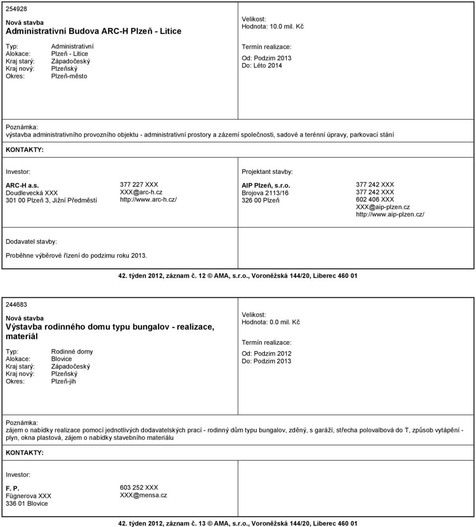 ARC-H a.s. Doudlevecká XXX 301 00 Plzeň 3, Jižní Předměstí 377 227 XXX XXX@arc-h.cz http://www.arc-h.cz/ AIP Plzeň, s.r.o. Brojova 2113/16 326 00 Plzeň 377 242 XXX 377 242 XXX 602 406 XXX XXX@aip-plzen.