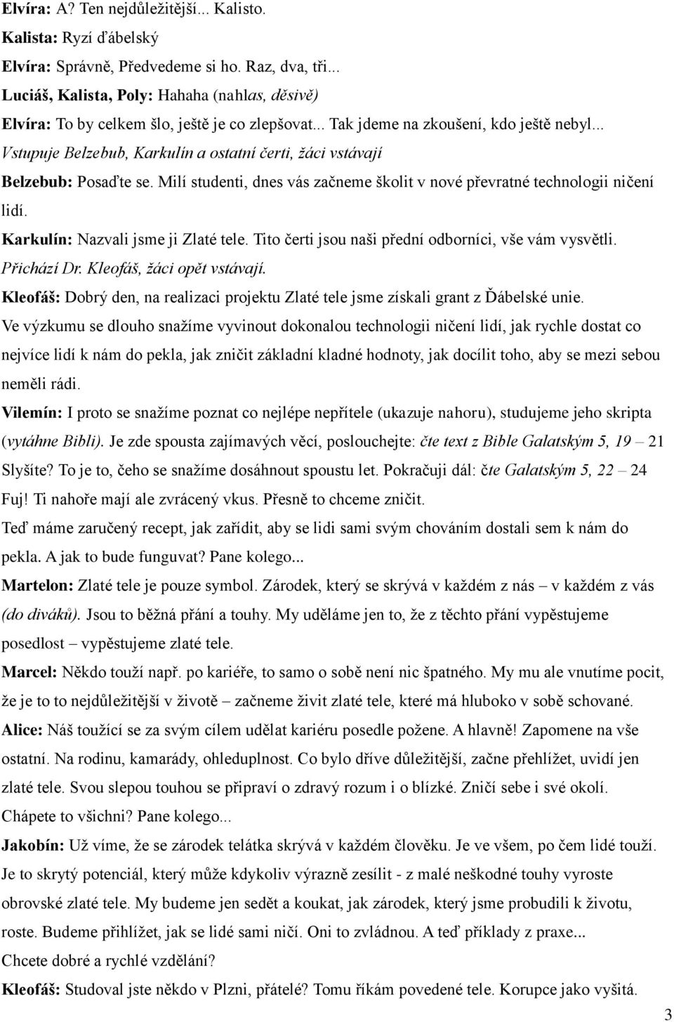 .. Vstupuje Belzebub, Karkulín a ostatní čerti, žáci vstávají Belzebub: Posaďte se. Milí studenti, dnes vás začneme školit v nové převratné technologii ničení lidí.