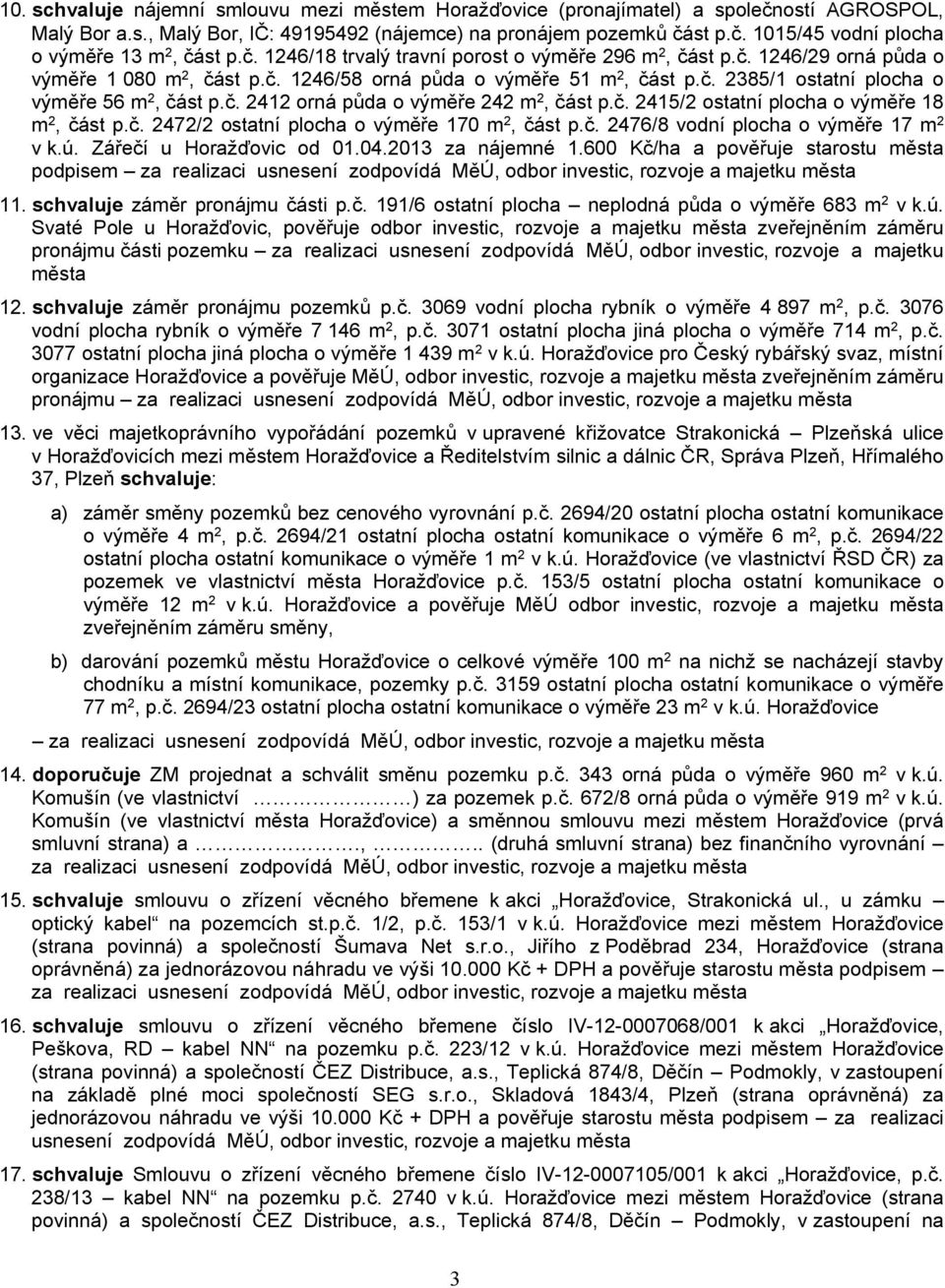 č. 2412 orná půda o výměře 242 m 2, část p.č. 2415/2 ostatní plocha o výměře 18 m 2, část p.č. 2472/2 ostatní plocha o výměře 170 m 2, část p.č. 2476/8 vodní plocha o výměře 17 m 2 v k.ú.