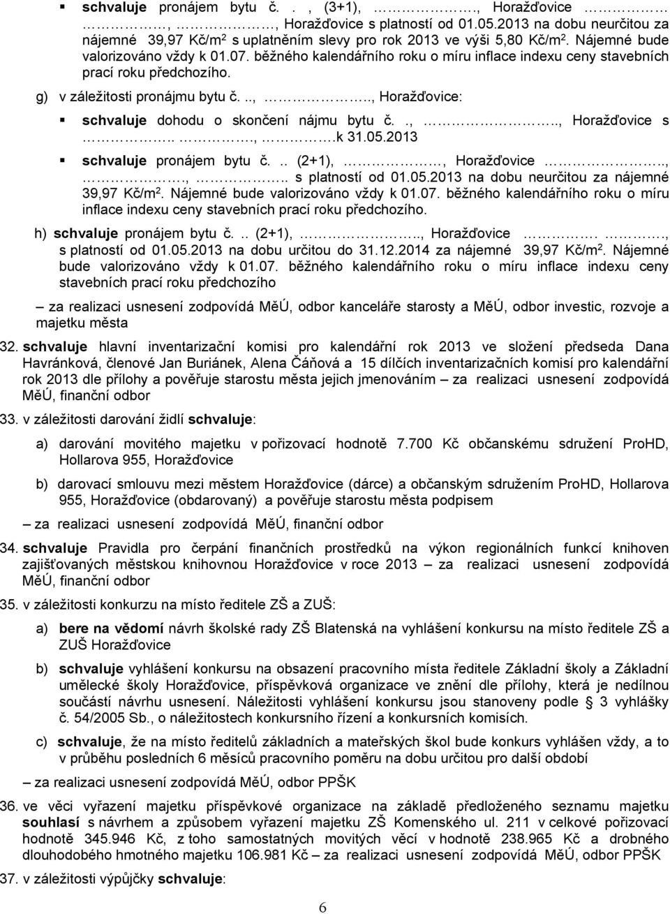 ., Horažďovice: schvaluje dohodu o skončení nájmu bytu č..,.., Horažďovice s...,.k 31.05.2013 schvaluje pronájem bytu č... (2+1),, Horažďovice..,.,.. s platností od 01.05.2013 na dobu neurčitou za nájemné 39,97 Kč/m 2.