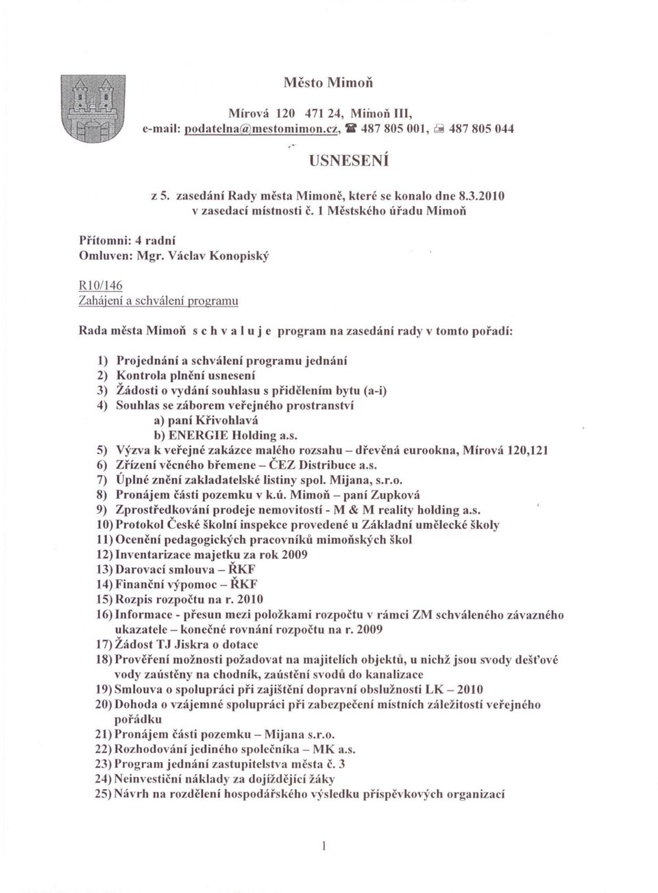 Václav Konopiský RI0/16 Zahájení a schválení gramu Rada mesta Mimon s c h val u j e gram na zasedání rady v tomto poradí: 1) Projednání a schválení gramu jednání 2) Kontrola plnení usnesení ) Žádosti