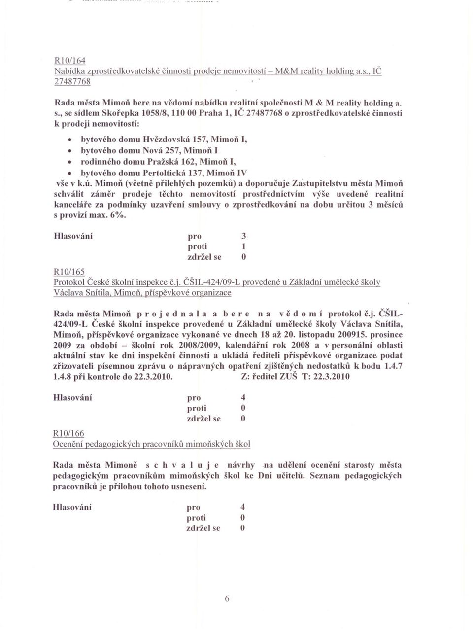 , se sídlem Skorepka 1058/8, 11000 Praha 1, IC 2787768 o zstredkovatelské cinnosti k deji nemovitostí: bytového domu Hvczdovská 157, Mimon I, bytového domu Nová 257, Mimon I rodinného domu Pražská