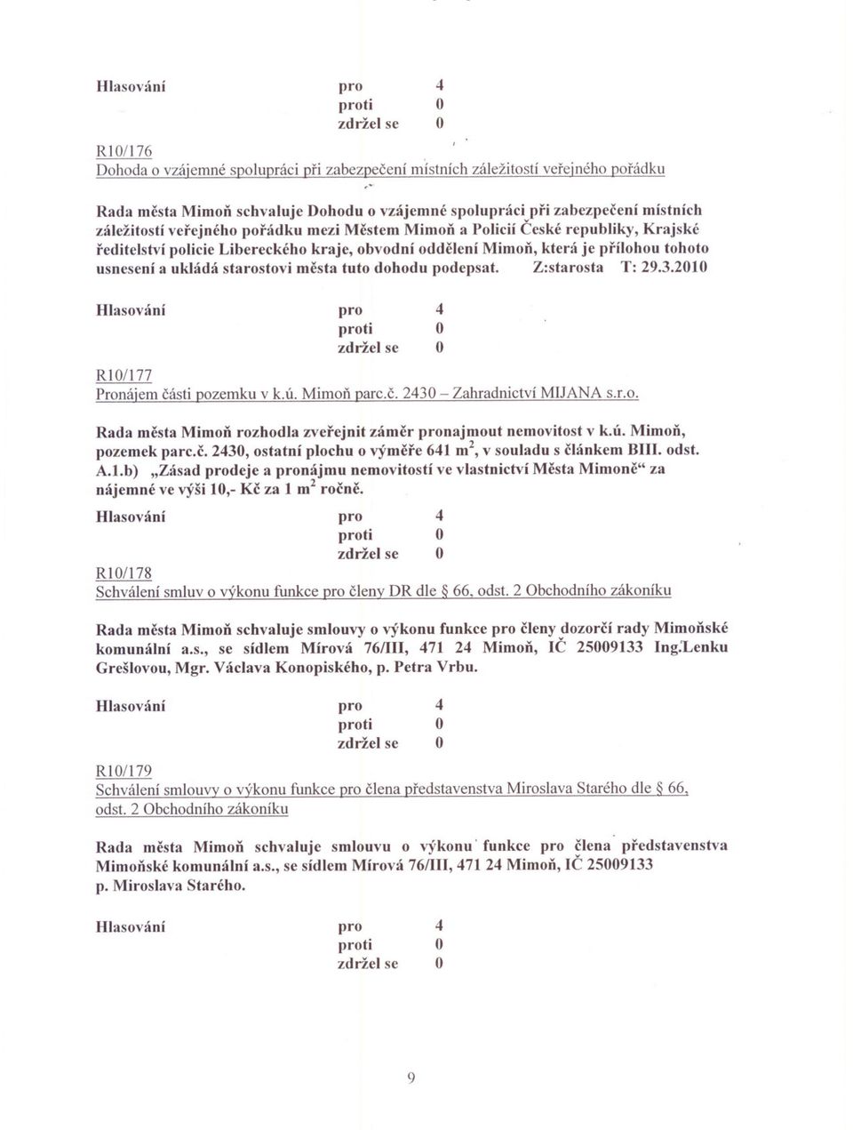 podepsat. Z:starosta T: 29..2010 Rl0/177 Pronájem cásti pozemku v k.ú. Mimon parc.c. 20 - Zahradnictví MIJANA S.r.o. Rada mesta Mimon rozhodla zverejnit zámcr najmout nemovitost v k.ú. Mimon, pozemek parc.