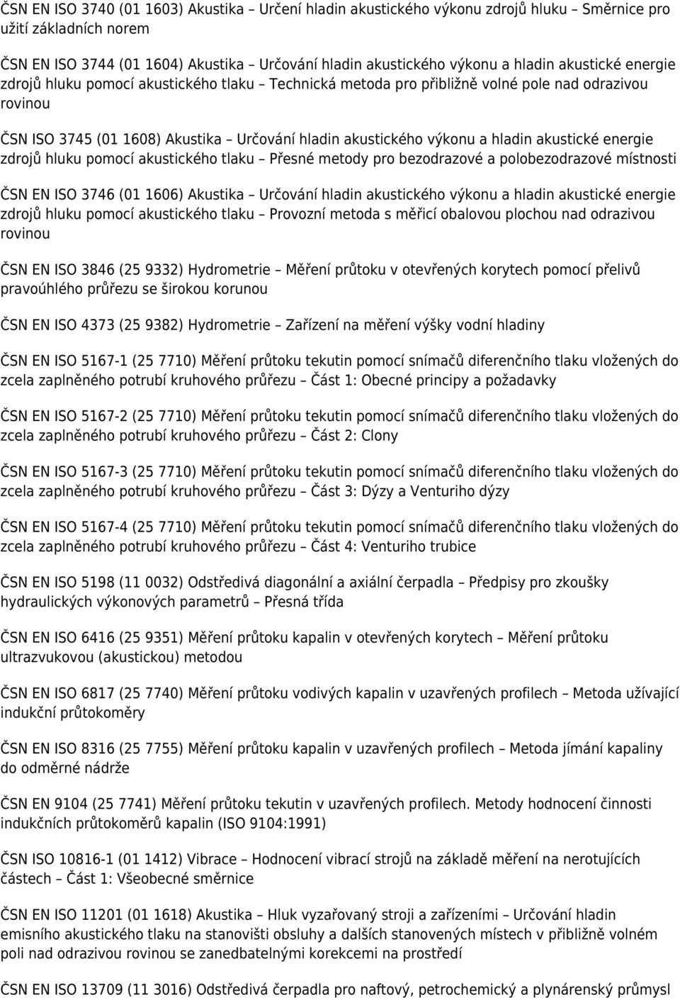 akustické energie zdrojů hluku pomocí akustického tlaku Přesné metody pro bezodrazové a polobezodrazové místnosti ČSN EN ISO 3746 (01 1606) Akustika Určování hladin akustického výkonu a hladin