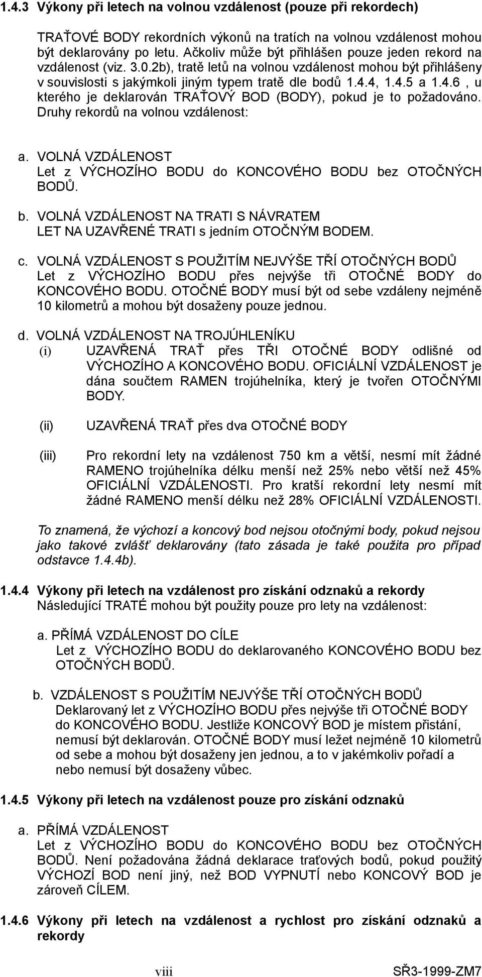 4, 1.4.5 a 1.4.6, u kterého je deklarován TRAŤOVÝ BOD (BODY), pokud je to požadováno. Druhy rekordů na volnou vzdálenost: a. VOLNÁ VZDÁLENOST Let z VÝCHOZÍHO BODU do KONCOVÉHO BODU bez OTOČNÝCH BODŮ.