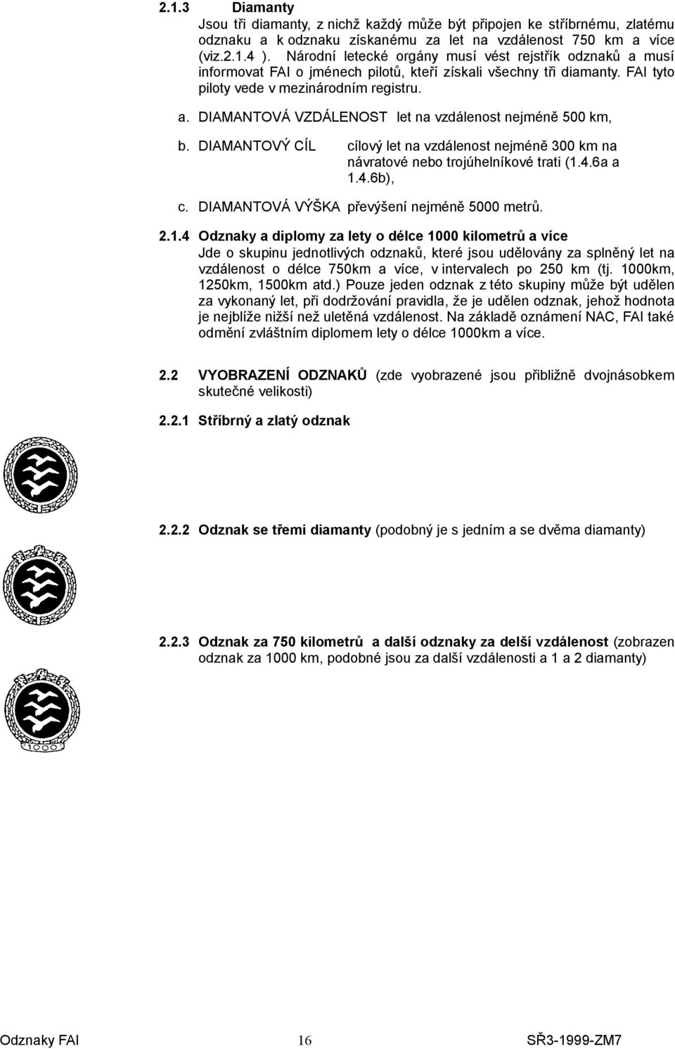 DIAMANTOVÝ CÍL cílový let na vzdálenost nejméně 300 km na návratové nebo trojúhelníkové trati (1.