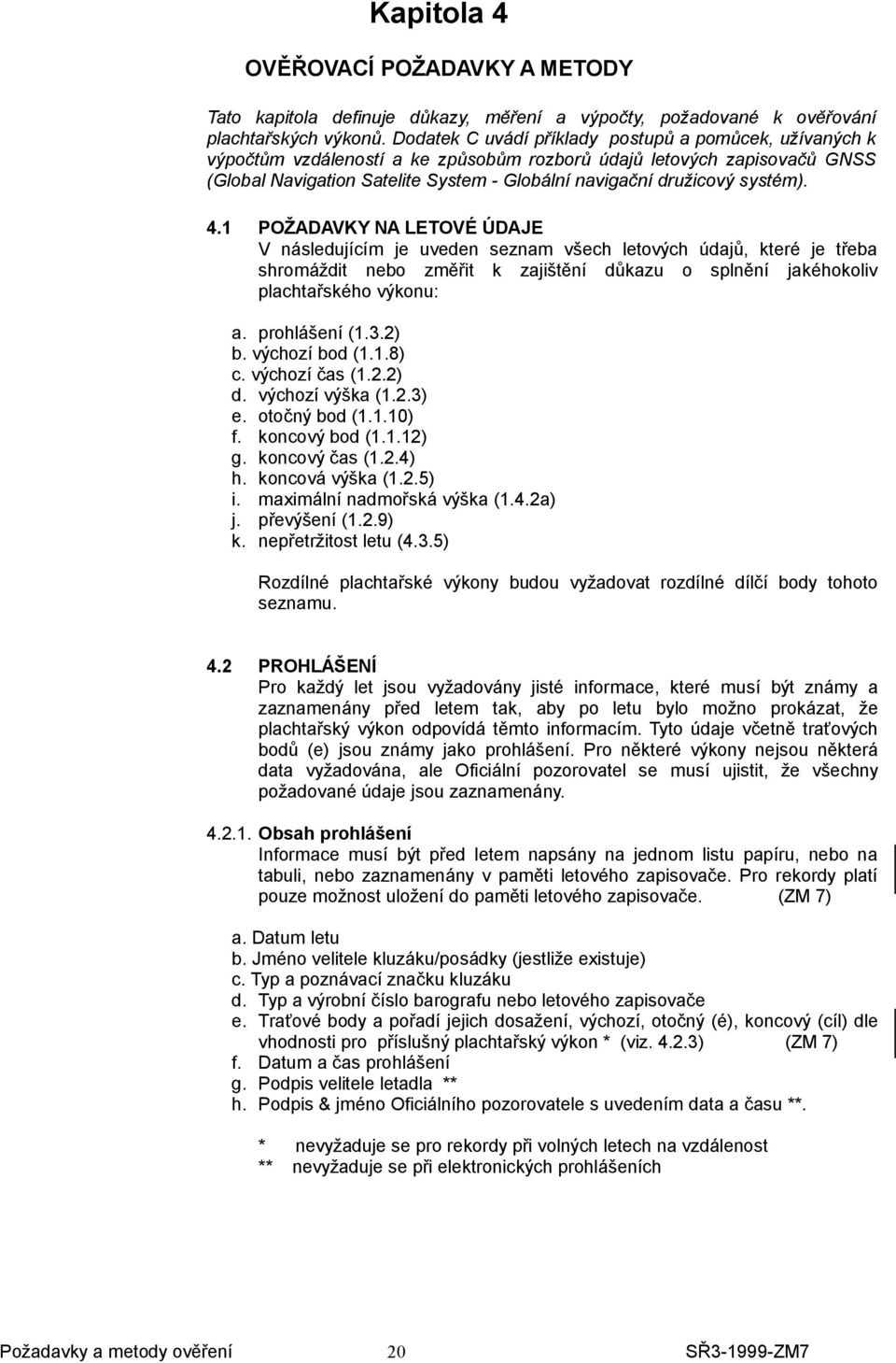 systém). 4.1 POŽADAVKY NA LETOVÉ ÚDAJE V následujícím je uveden seznam všech letových údajů, které je třeba shromáždit nebo změřit k zajištění důkazu o splnění jakéhokoliv plachtařského výkonu: a.