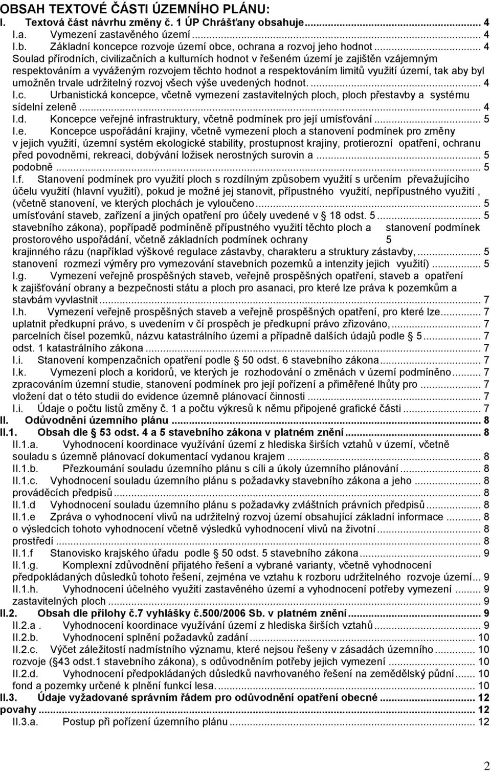 umožněn trvale udržitelný rozvoj všech výše uvedených hodnot.... 4 I.c. Urbanistická koncepce, včetně vymezení zastavitelných ploch, ploch přestavby a systému sídelní zeleně... 4 I.d. Koncepce veřejné infrastruktury, včetně podmínek pro její umísťování.