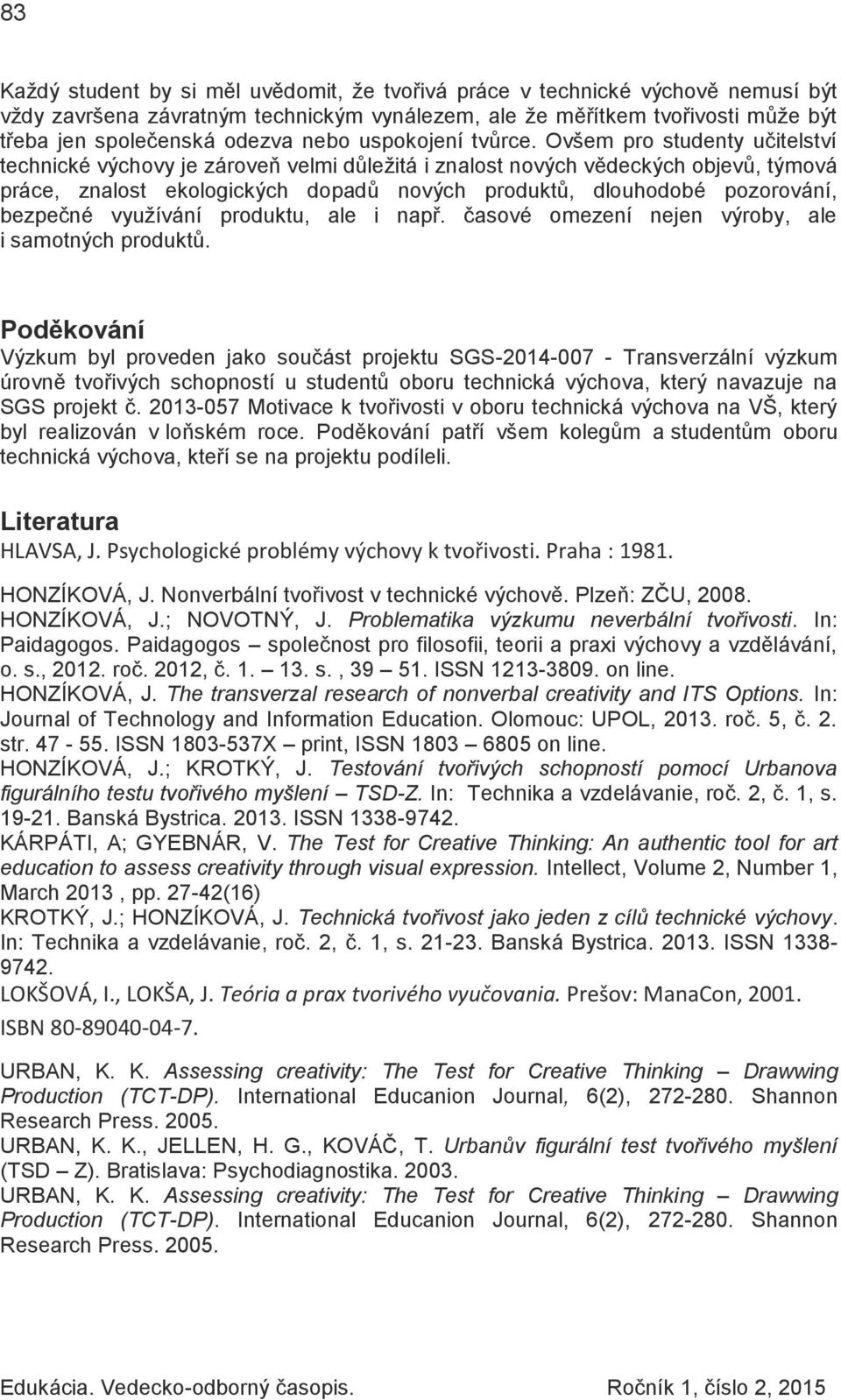 Ovšem pro studenty učitelství technické výchovy je zároveň velmi důležitá i znalost nových vědeckých objevů, týmová práce, znalost ekologických dopadů nových produktů, dlouhodobé pozorování, bezpečné