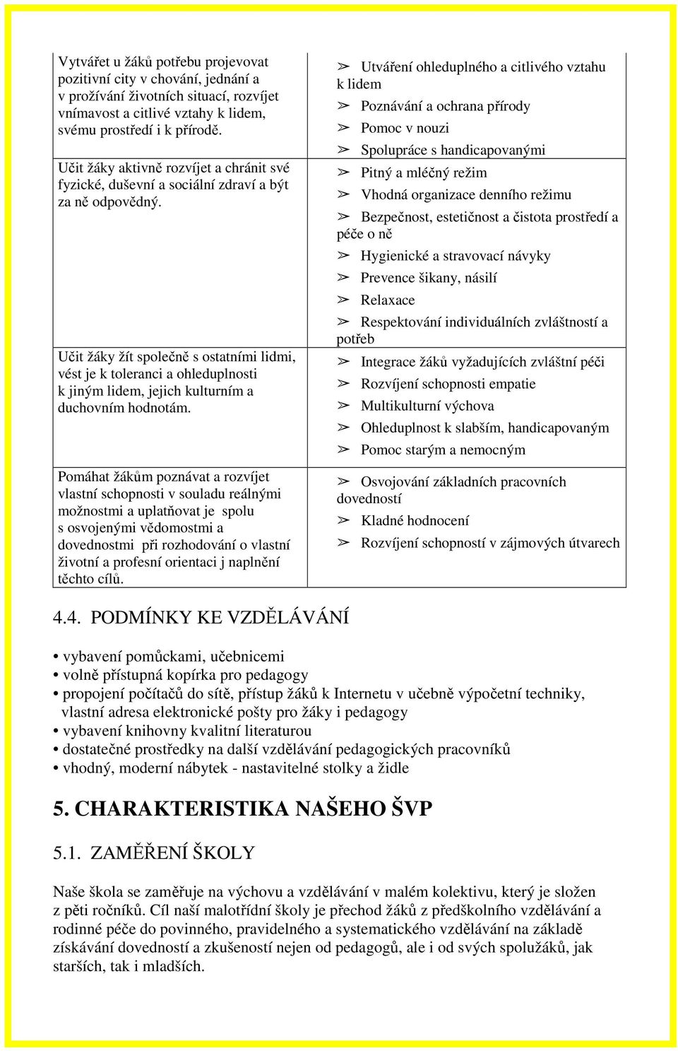 Učit žáky žít společně s ostatními lidmi, vést je k toleranci a ohleduplnosti k jiným lidem, jejich kulturním a duchovním hodnotám.