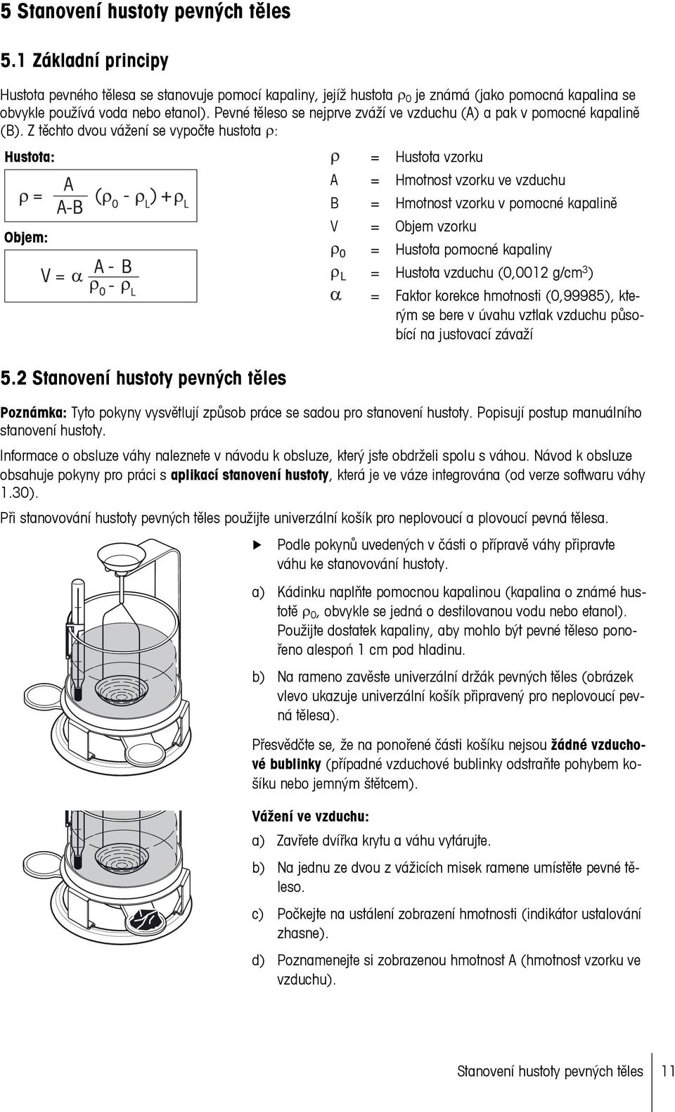 2 Stanovení hustoty pevných těles = Hustota vzorku A = Hmotnost vzorku ve vzduchu B = Hmotnost vzorku v pomocné kapalině V = Objem vzorku = Hustota pomocné kapaliny = Hustota vzduchu (0,0012 g/cm 3 )