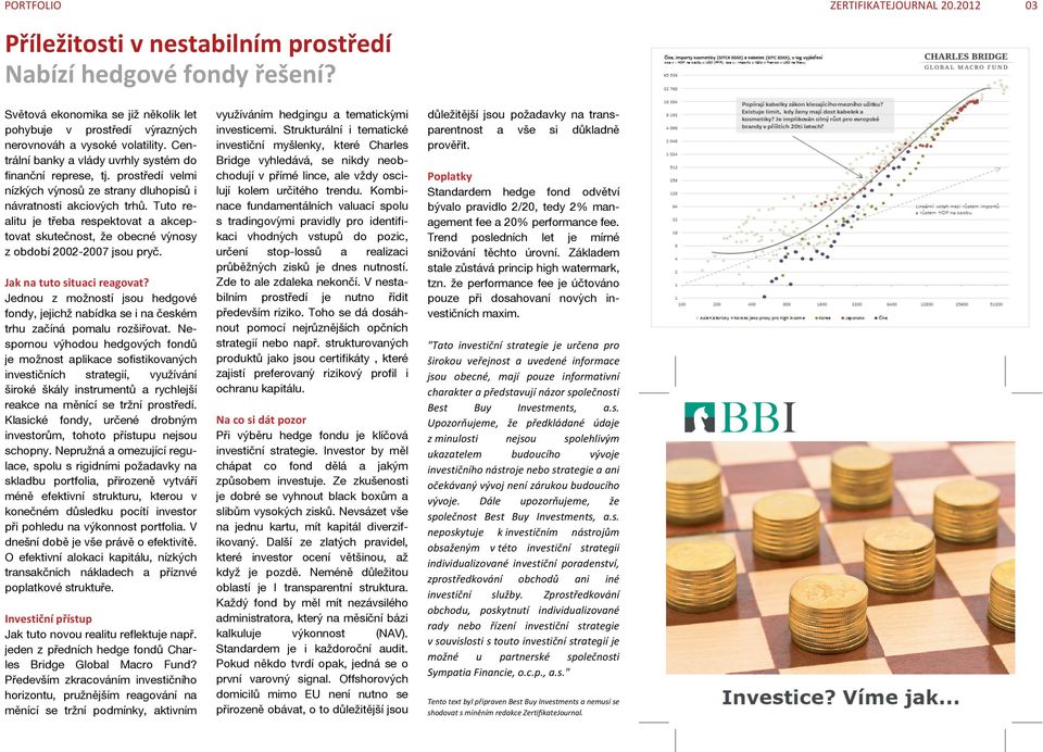 prostředí velmi nízkyćh vyńosů ze strany dluhopisů i návratnosti akciovyćh trhů. Tuto realitu je třeba respektovat a akceptovat skutečnost, že obecné vyńosy z období 2002-2007 jsou pryč.