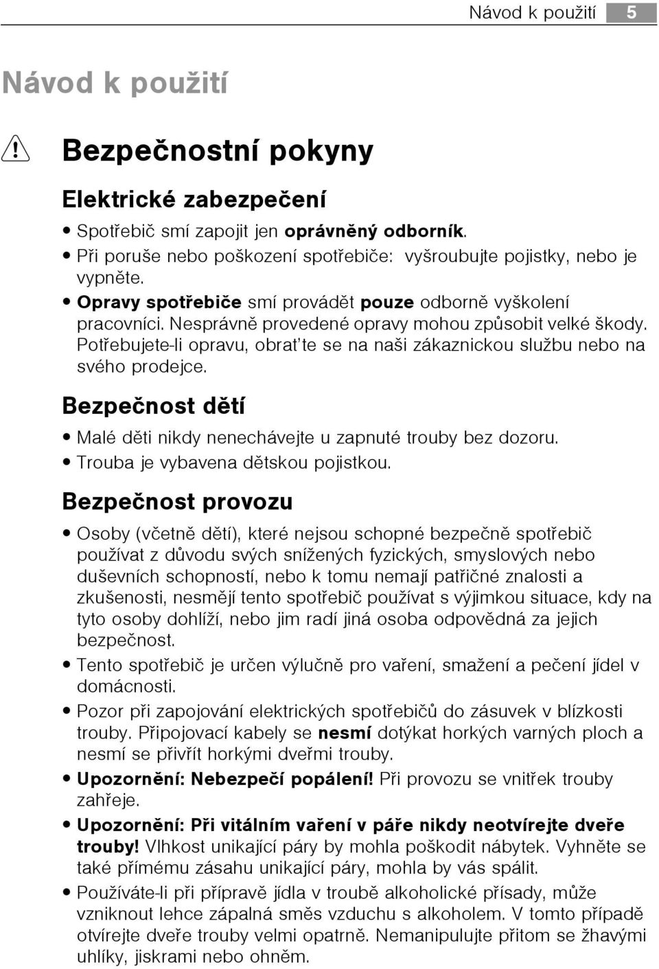 Potøebujete-li opravu, obrat te se na naši zákaznickou službu nebo na svého prodejce. Bezpeènost dìtí Malé dìti nikdy nenechávejte u zapnuté trouby bez dozoru. Trouba je vybavena dìtskou pojistkou.