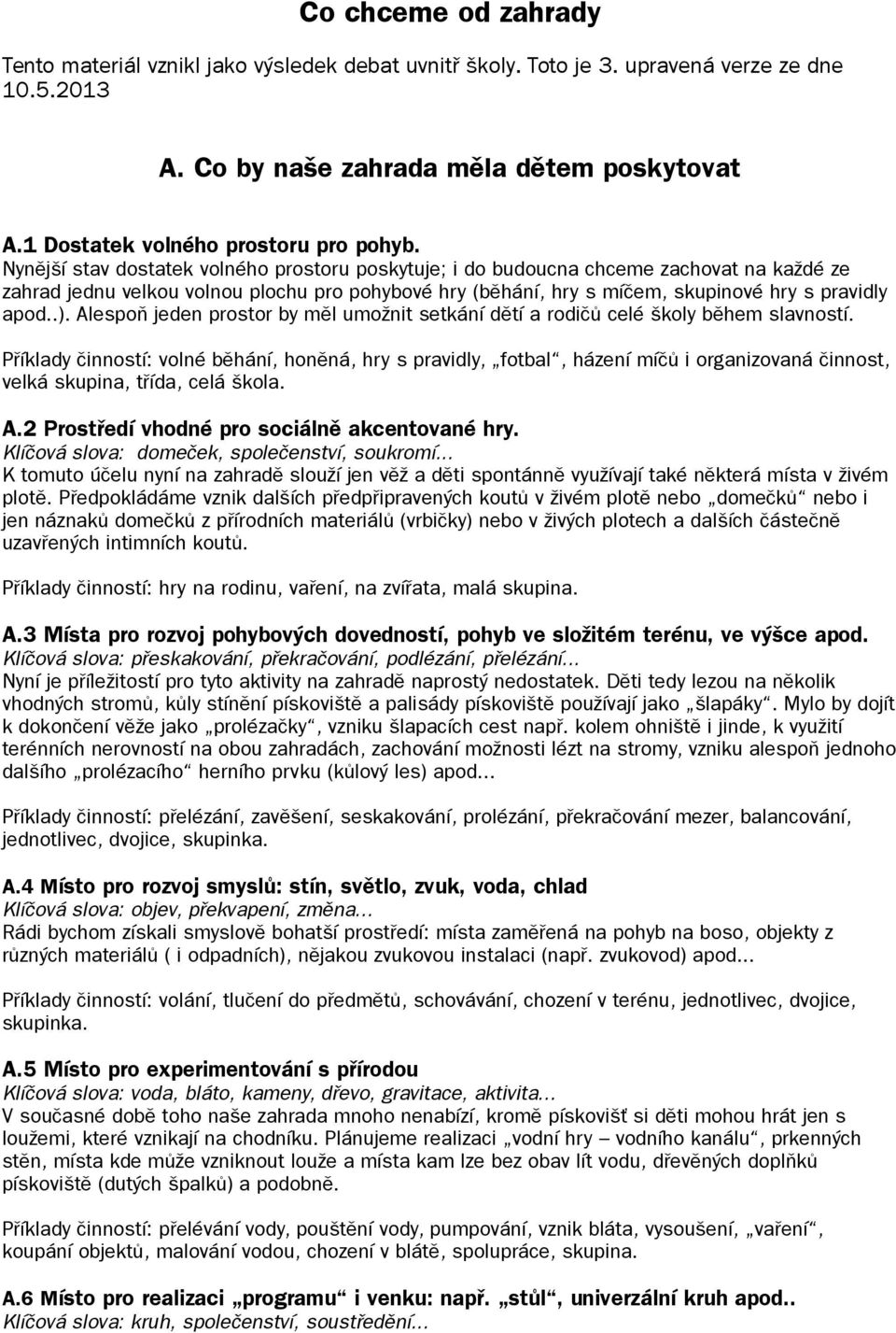 Nynější stav dostatek volného prostoru poskytuje; i do budoucna chceme zachovat na každé ze zahrad jednu velkou volnou plochu pro pohybové hry (běhání, hry s míčem, skupinové hry s pravidly apod..).