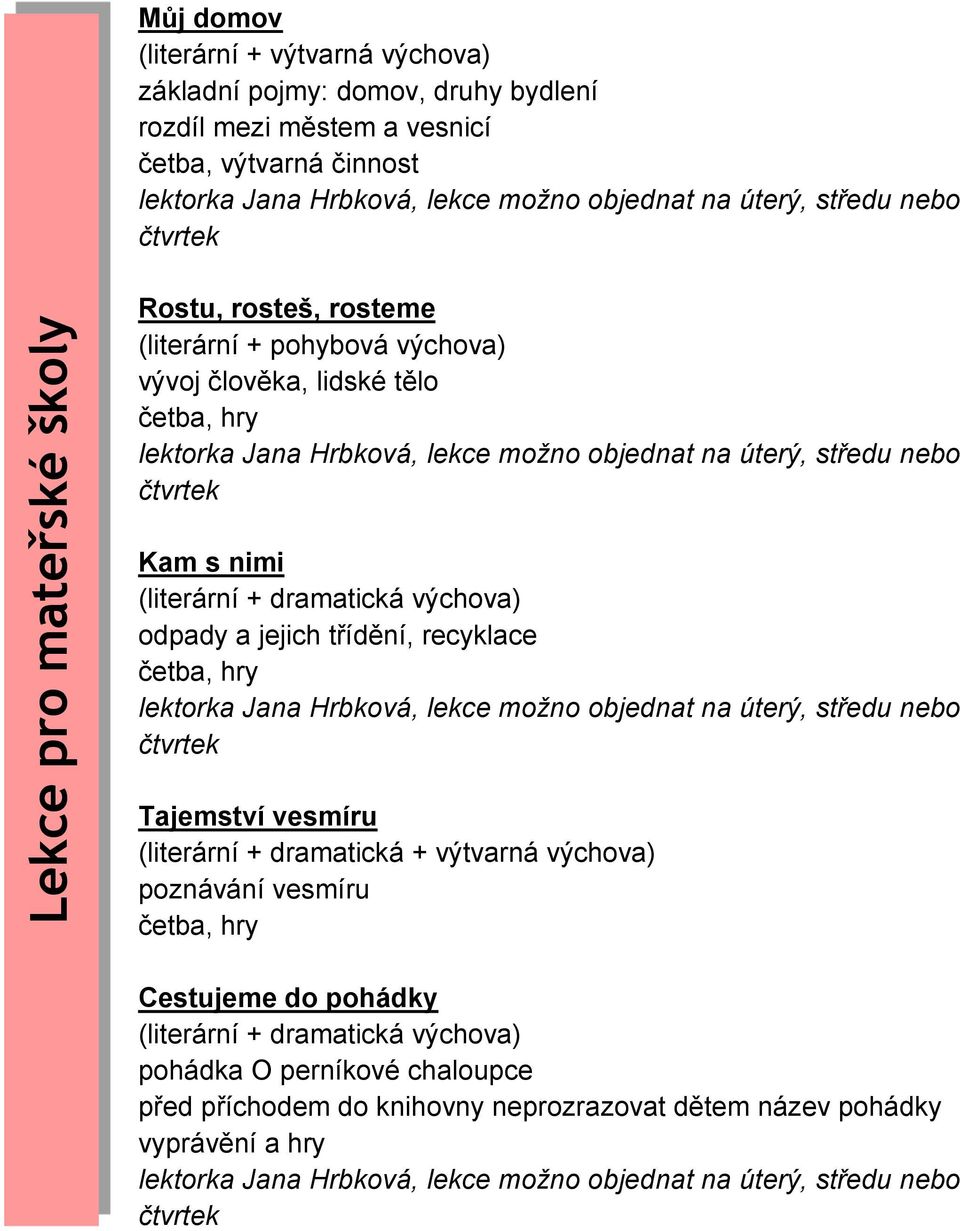 odpady a jejich třídění, recyklace četba, hry Tajemství vesmíru (literární + dramatická + výtvarná výchova) poznávání vesmíru četba, hry Cestujeme