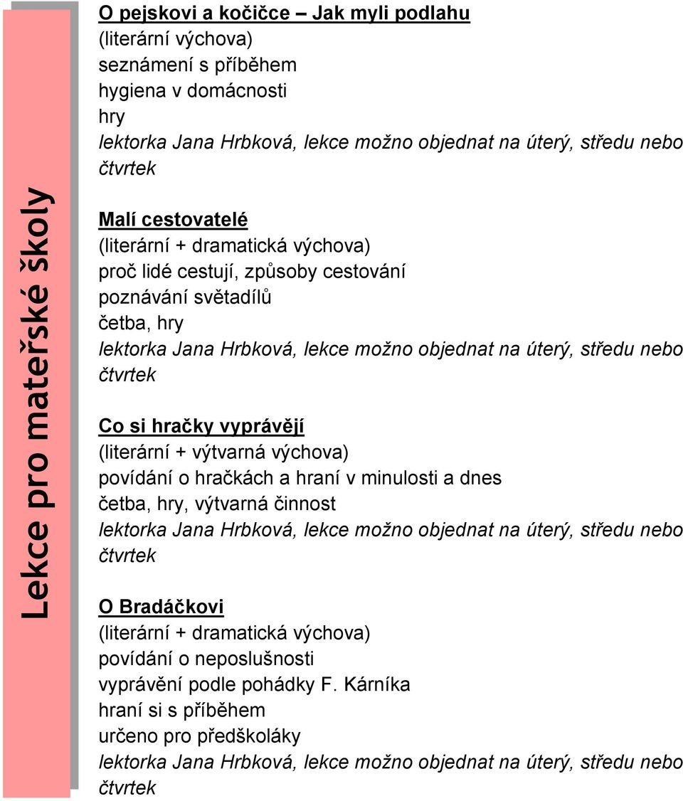 vyprávějí (literární + výtvarná výchova) povídání o hračkách a hraní v minulosti a dnes četba, hry, výtvarná činnost O Bradáčkovi