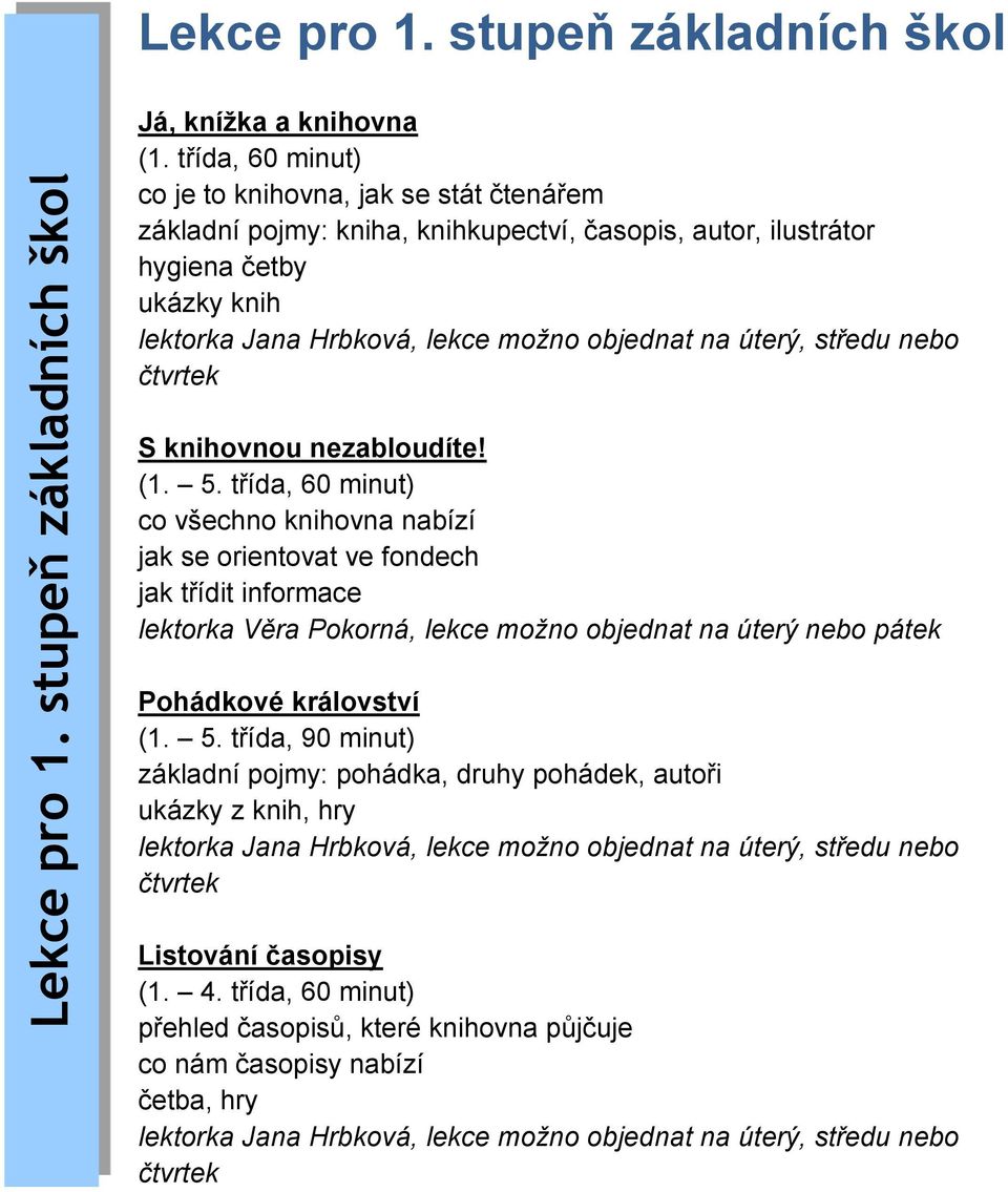 knihovnou nezabloudíte! (1. 5. třída, 60 minut) co všechno knihovna nabízí jak se orientovat ve fondech jak třídit informace Pohádkové království (1.