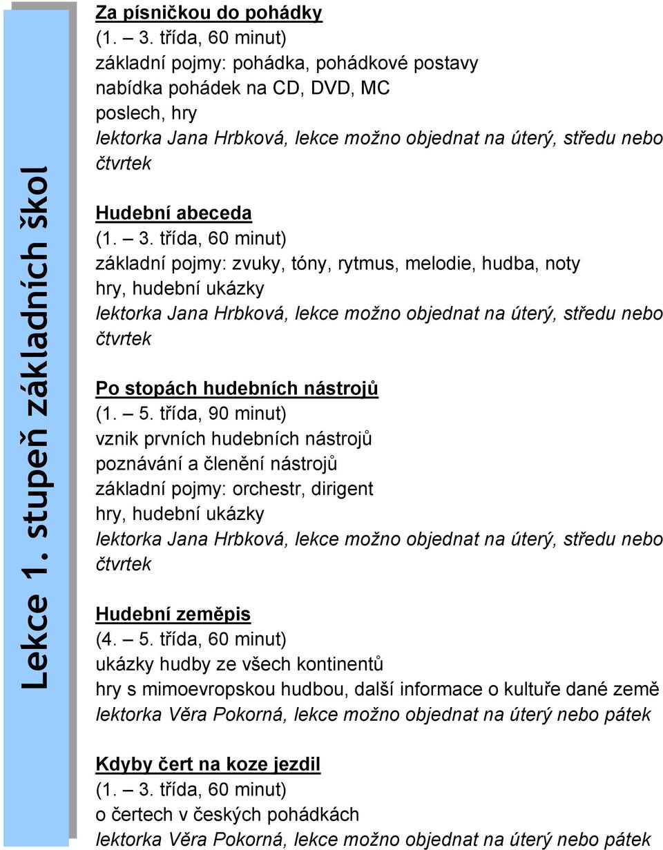 třída, 60 minut) základní pojmy: zvuky, tóny, rytmus, melodie, hudba, noty hry, hudební ukázky Po stopách hudebních nástrojů (1. 5.