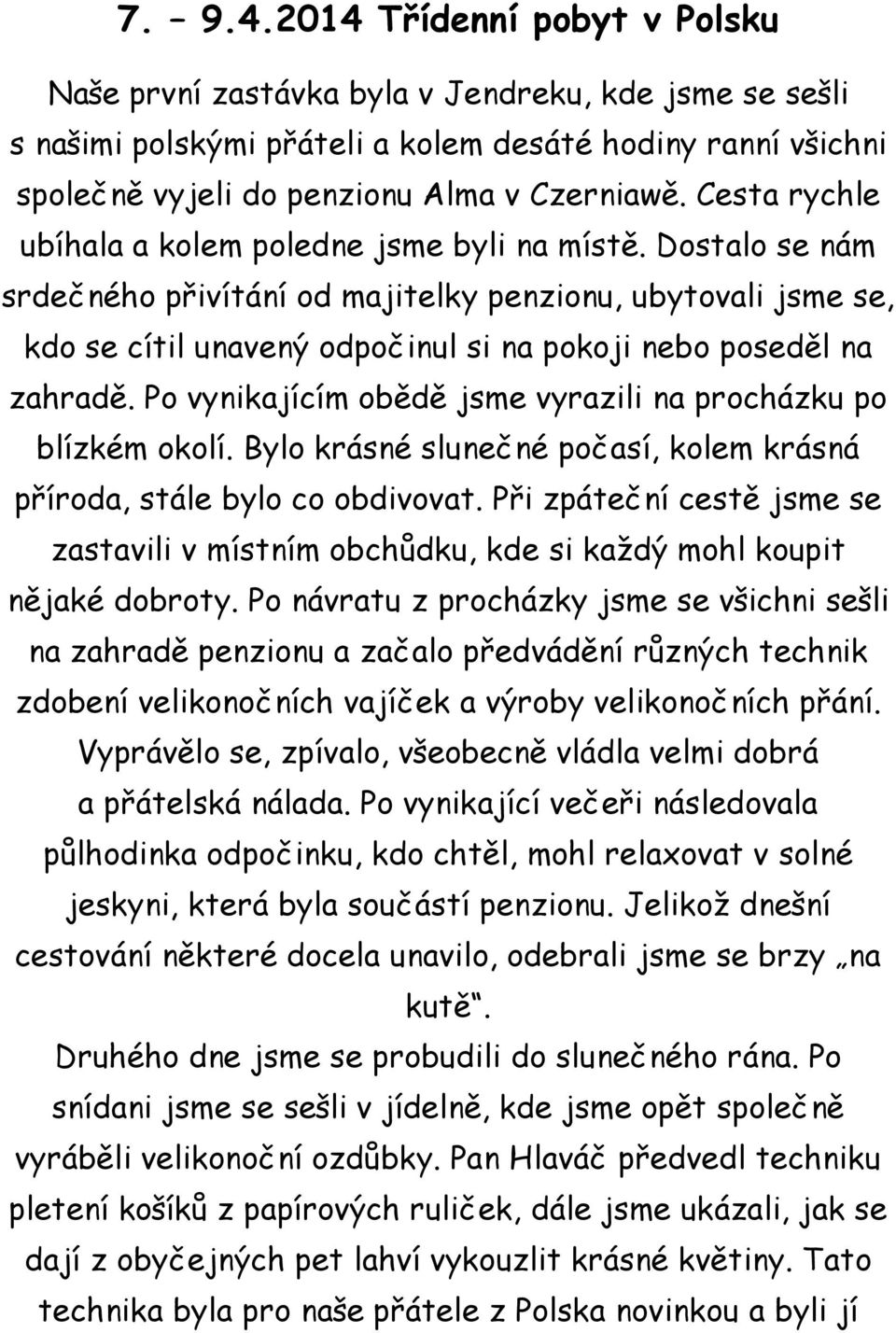 Dostalo se nám srdečného přivítání od majitelky penzionu, ubytovali jsme se, kdo se cítil unavený odpočinul si na pokoji nebo poseděl na zahradě.