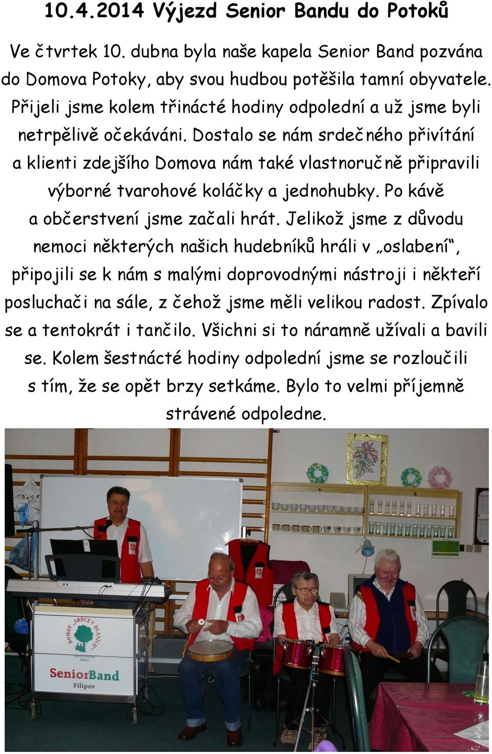 Dostalo se nám srdečného přivítání a klienti zdejšího Domova nám také vlastnoručně připravili výborné tvarohové koláčky a jednohubky. Po kávě a občerstvení jsme začali hrát.