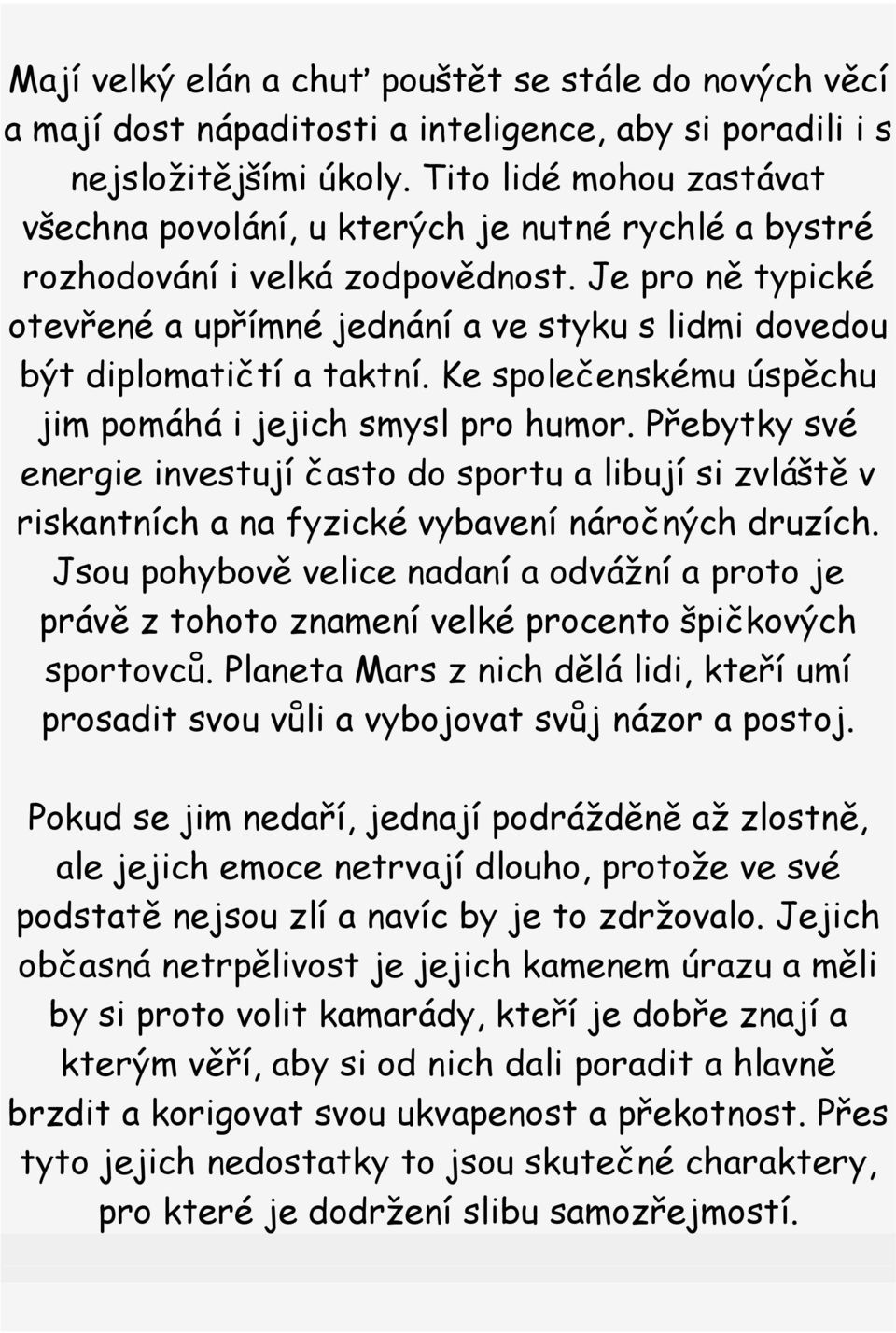 Je pro ně typické otevřené a upřímné jednání a ve styku s lidmi dovedou být diplomatičtí a taktní. Ke společenskému úspěchu jim pomáhá i jejich smysl pro humor.