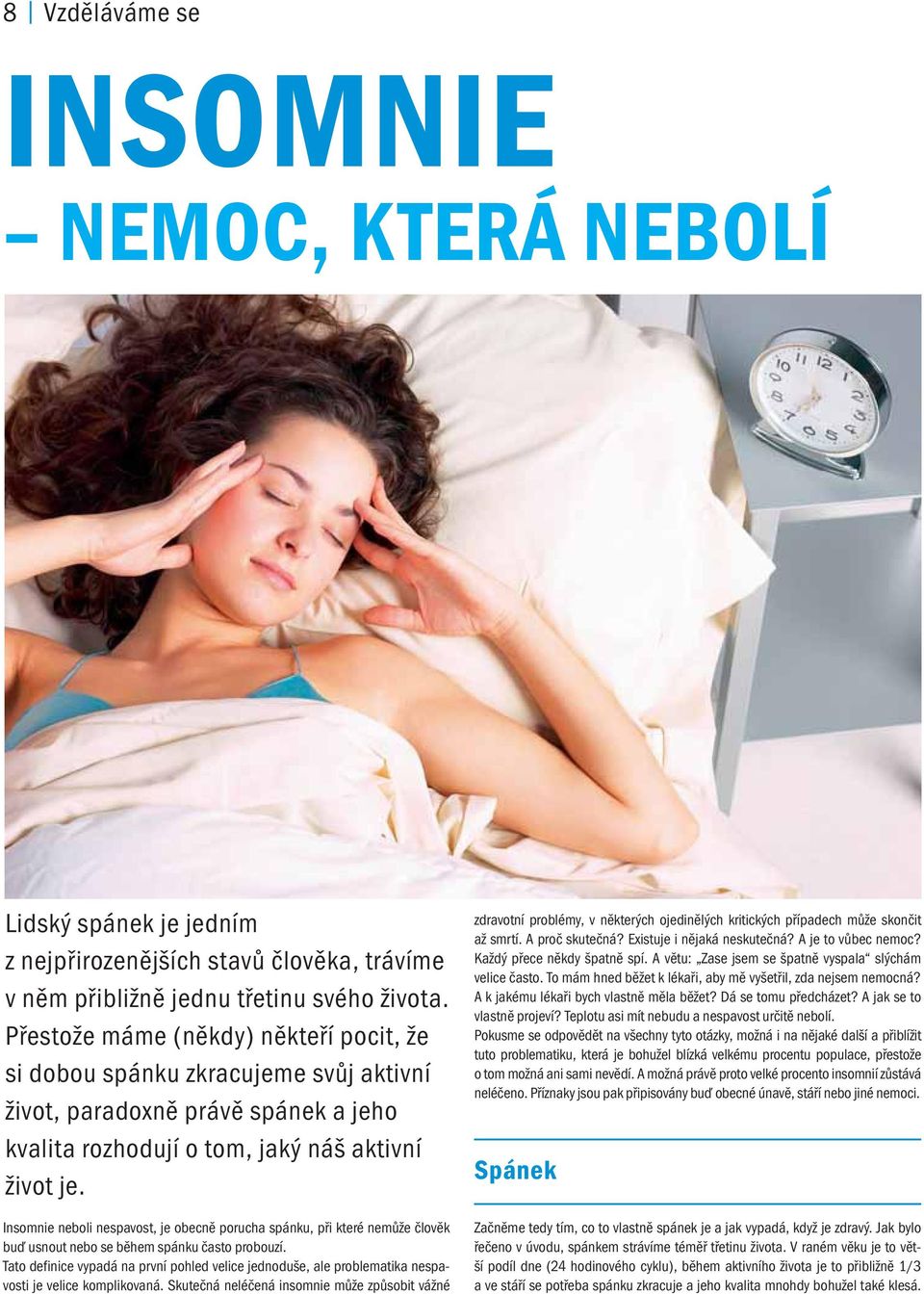 Insomnie neboli nespavost, je obecně porucha spánku, při které nemůže člověk buď usnout nebo se během spánku často probouzí.