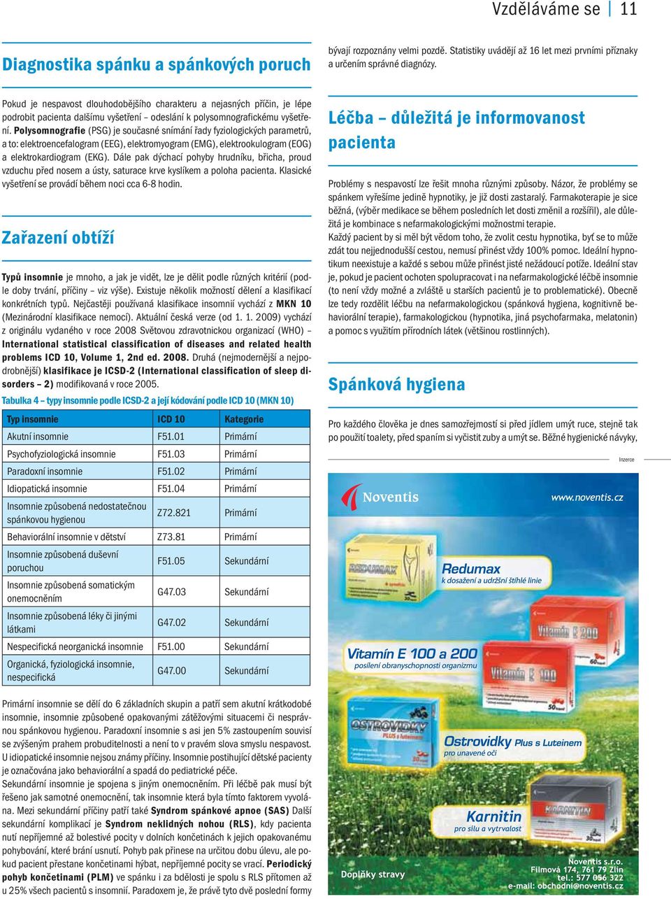 Polysomnografie (PSG) je současné snímání řady fyziologických parametrů, a to: elektroencefalogram (EEG), elektromyogram (EMG), elektrookulogram (EOG) a elektrokardiogram (EKG).