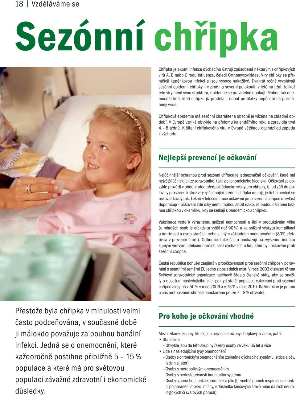 Jelikož tyto viry mění svou strukturu, epidemie se pravidelně opakují. Mohou tak onemocnět lidé, kteří chřipku již prodělali, neboť protilátky nepůsobí na pozměněný virus.