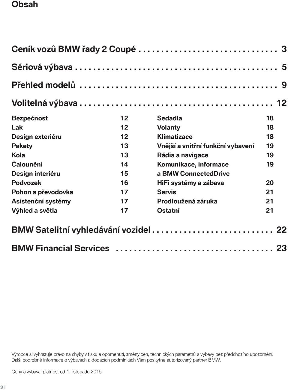 Výhled a světla 17 Sedadla 18 Volanty 18 Klimatizace 18 Vnější a vnitřní funkční vybavení 19 Rádia a navigace 19 Komunikace, informace 19 a BMW ConnectedDrive HiFi systémy a zábava 20 Servis 21