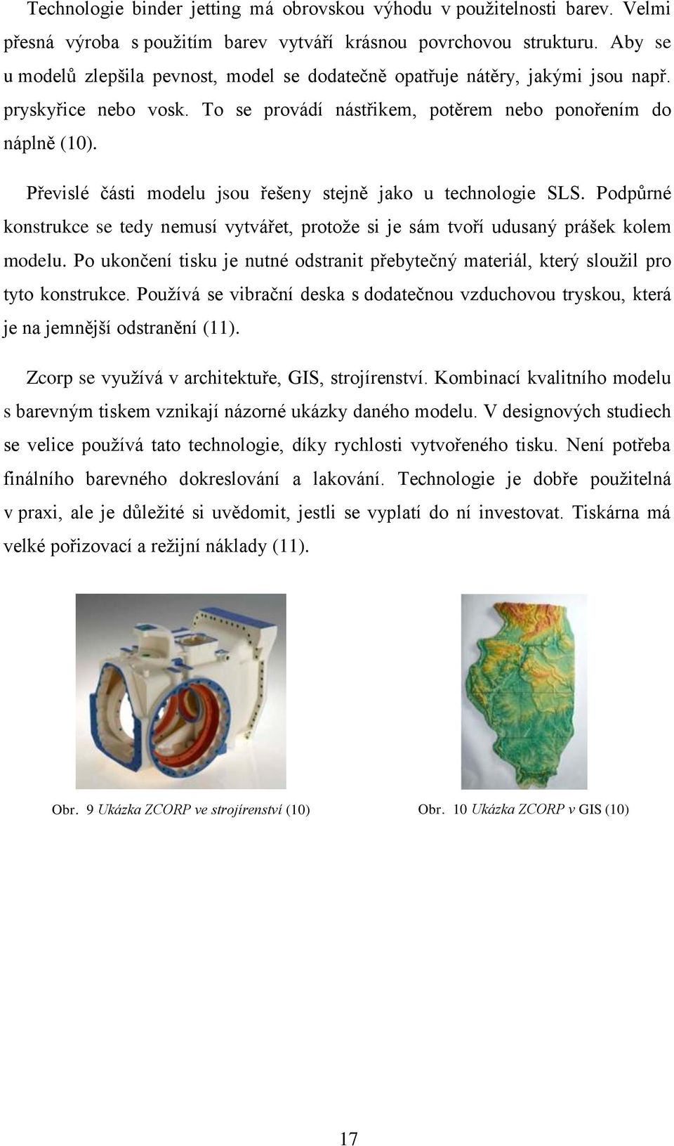 Převislé části modelu jsou řešeny stejně jako u technologie SLS. Podpůrné konstrukce se tedy nemusí vytvářet, protože si je sám tvoří udusaný prášek kolem modelu.