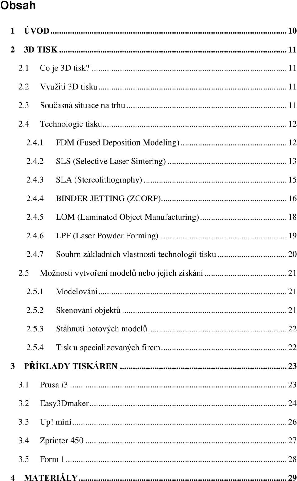 .. 20 2.5 Možnosti vytvoření modelů nebo jejich získání... 21 2.5.1 Modelování... 21 2.5.2 Skenování objektů... 21 2.5.3 Stáhnutí hotových modelů... 22 2.5.4 Tisk u specializovaných firem.