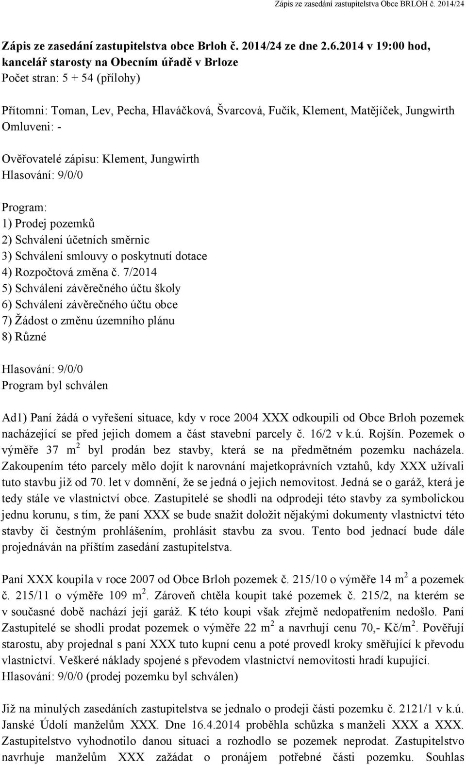 Ověřovatelé zápisu: Klement, Jungwirth Hlasování: 9/0/0 Program: 1) Prodej pozemků 2) Schválení účetních směrnic 3) Schválení smlouvy o poskytnutí dotace 4) Rozpočtová změna č.