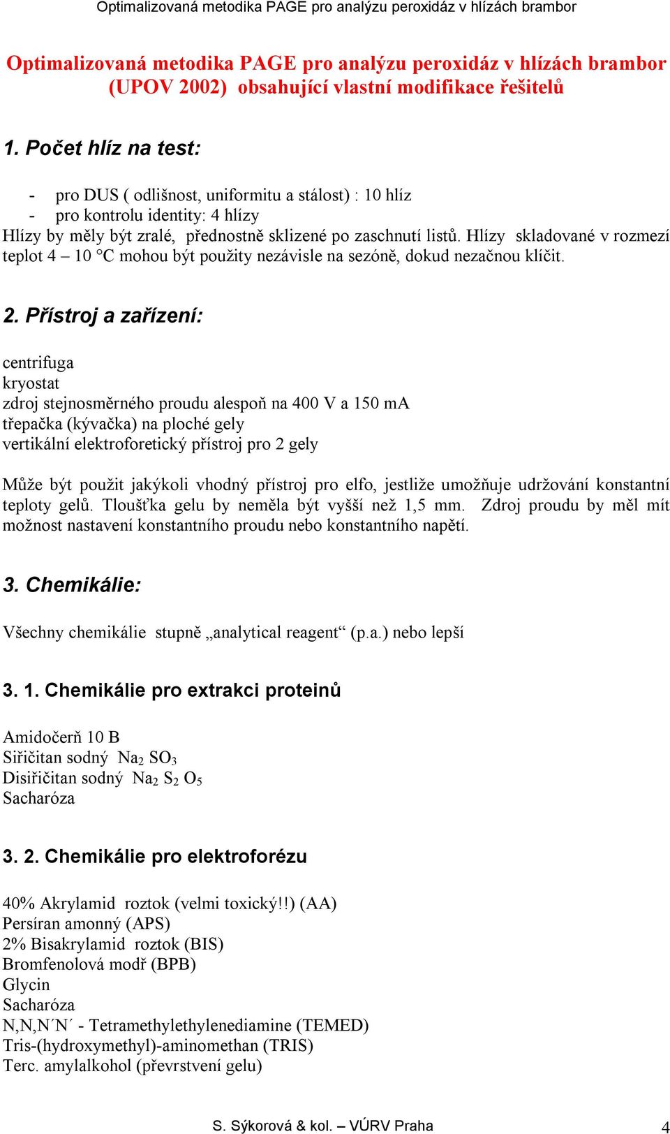 Hlízy skladované v rozmezí teplot 4 10 C mohou být použity nezávisle na sezóně, dokud nezačnou klíčit. 2.