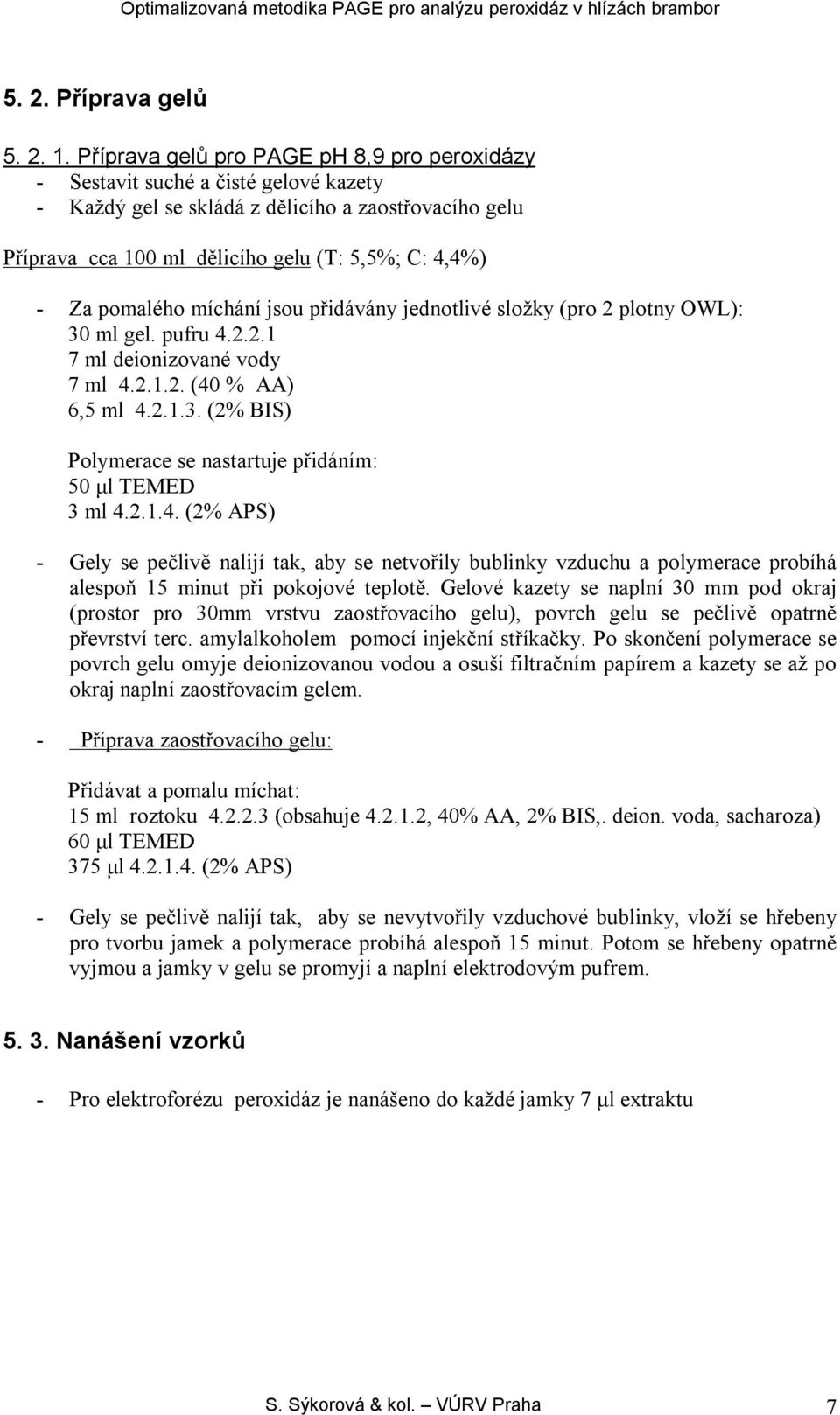 pomalého míchání jsou přidávány jednotlivé složky (pro 2 plotny OWL): 30 ml gel. pufru 4.2.2.1 7 ml deionizované vody 7 ml 4.2.1.2. (40 % AA) 6,5 ml 4.2.1.3. (2% BIS) Polymerace se nastartuje přidáním: 50 μl TEMED 3 ml 4.