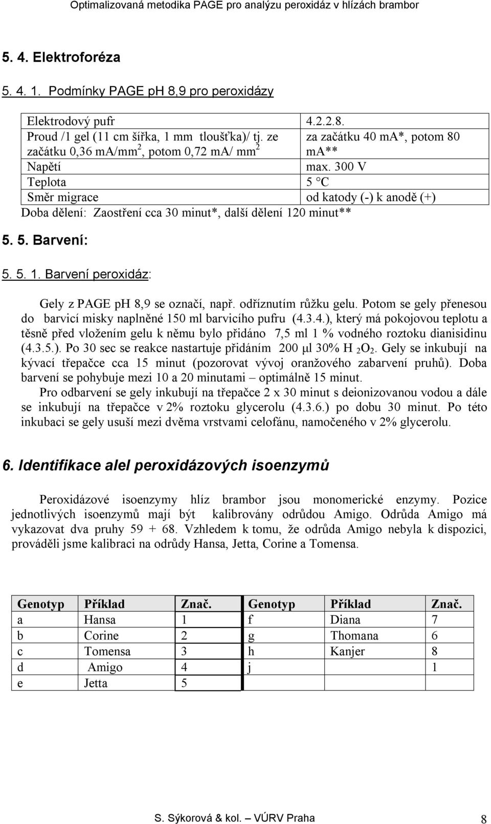 5. 1. Barvení peroxidáz: Gely z PAGE ph 8,9 se označí, např. odříznutím růžku gelu. Potom se gely přenesou do barvicí misky naplněné 150 ml barvicího pufru (4.