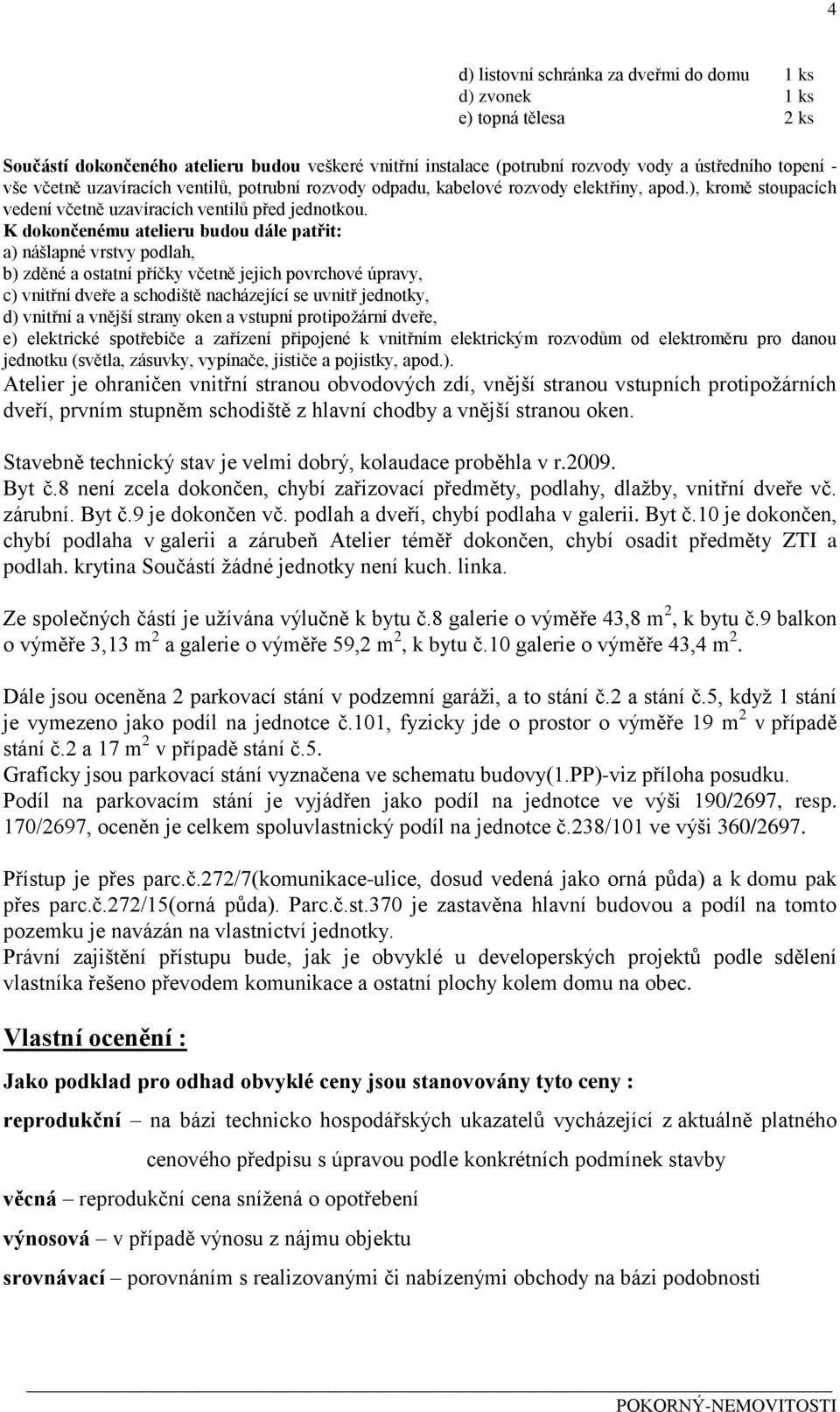 K dokončenému atelieru budou dále patřit: a) nášlapné vrstvy podlah, c) vnitřní dveře a schodiště nacházející se uvnitř jednotky, d) vnitřní a vnější strany oken a vstupní protipožární dveře, Atelier