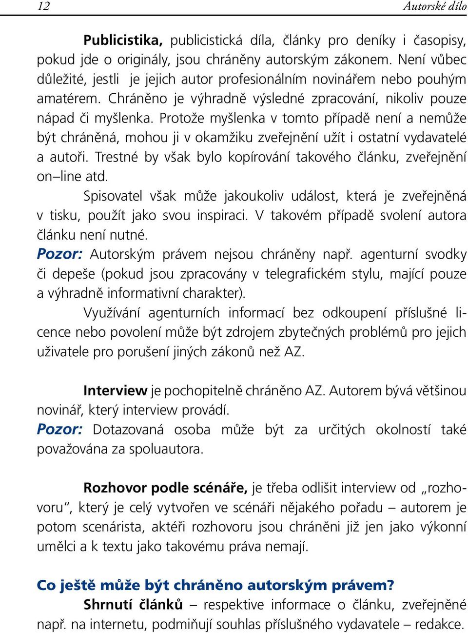 Protože myšlenka v tomto případě není a nemůže být chráněná, mohou ji v okamžiku zveřejnění užít i ostatní vydavatelé a autoři. Trestné by však bylo kopírování takového článku, zveřejnění on line atd.