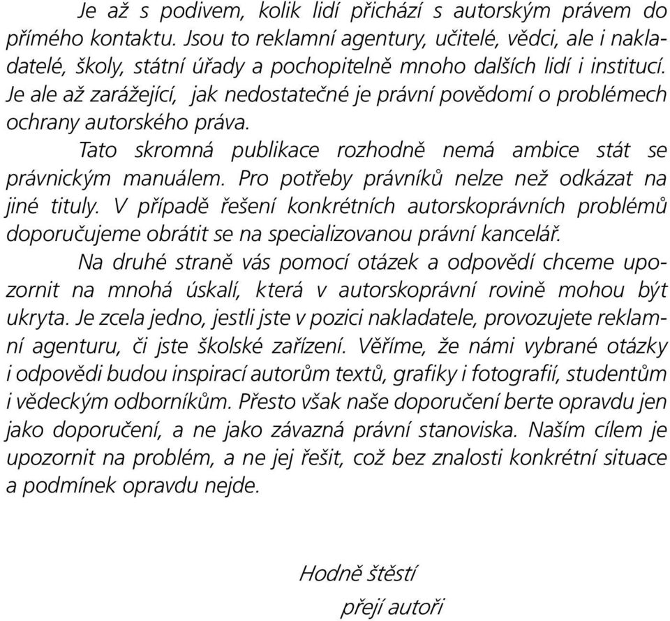 Je ale až zarážející, jak nedostatečné je právní povědomí o problémech ochrany autorského práva. Tato skromná publikace rozhodně nemá ambice stát se právnickým manuálem.