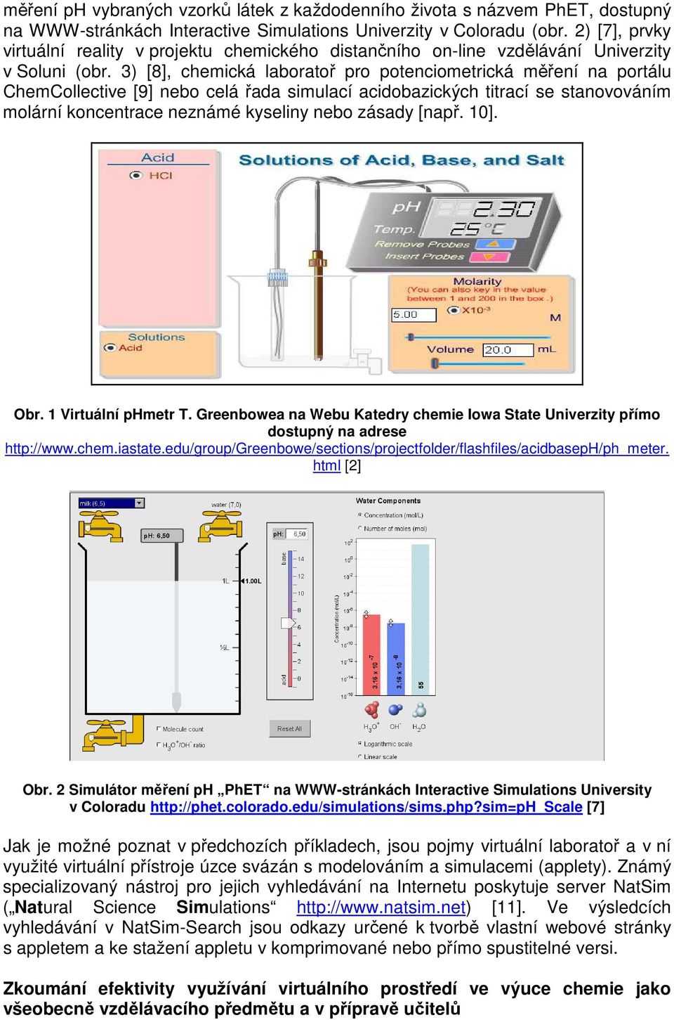 3) [8], chemická laboratoř pro potenciometrická měření na portálu ChemCollective [9] nebo celá řada simulací acidobazických titrací se stanovováním molární koncentrace neznámé kyseliny nebo zásady