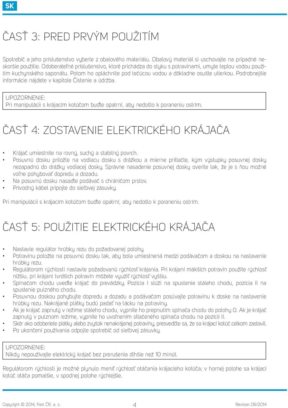 Podrobnejšie informácie nájdete v kapitole Čistenie a údržba. UPOZORNENIE: Pri manipulácii s krájacím kotúčom buďte opatrní, aby nedošlo k poraneniu ostrím.