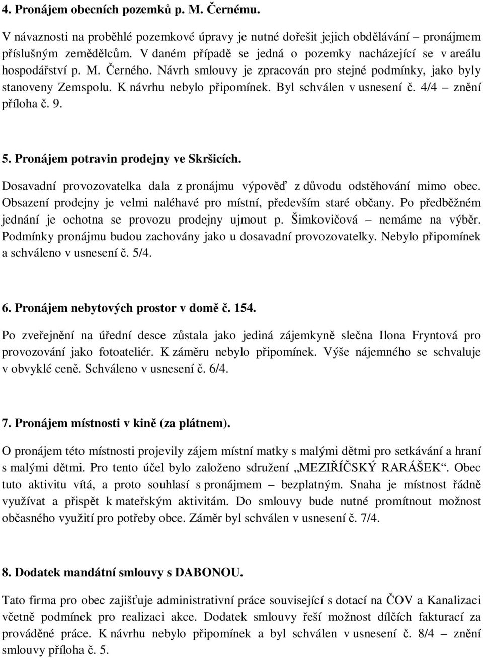 Byl schválen v usnesení č. 4/4 znění příloha č. 9. 5. Pronájem potravin prodejny ve Skršicích. Dosavadní provozovatelka dala z pronájmu výpověď z důvodu odstěhování mimo obec.