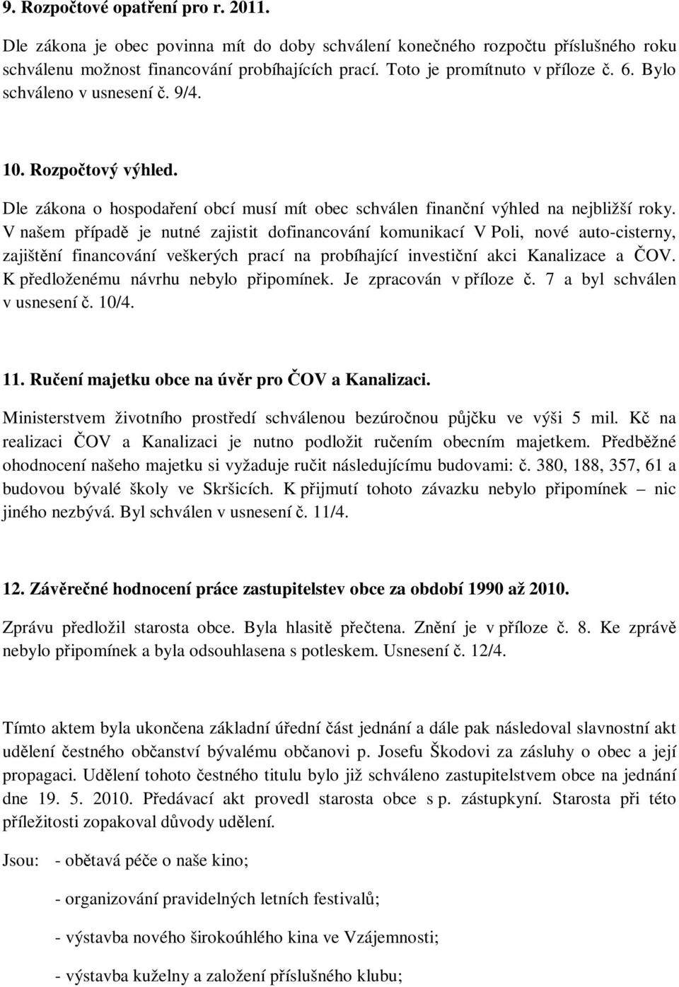 V našem případě je nutné zajistit dofinancování komunikací V Poli, nové auto-cisterny, zajištění financování veškerých prací na probíhající investiční akci Kanalizace a ČOV.