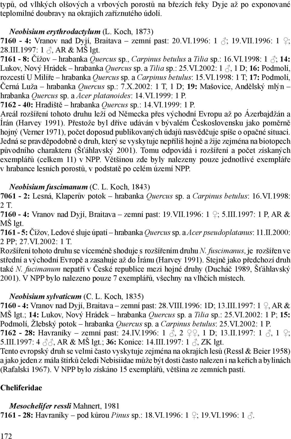 a Tilia sp.: 25.VI.2002: 1, 1 D; 16: Podmolí, rozcestí U Milíře hrabanka Quercus sp. a Carpinus betulus: 15.VI.1998: 1 T; 17: Podmolí, Černá Luža hrabanka Quercus sp.: 7.X.