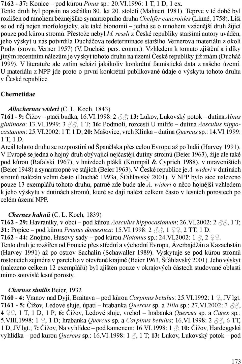 Liší se od něj nejen morfologicky, ale také bionomií jedná se o mnohem vzácnější druh žijící pouze pod kůrou stromů. Přestože nebyl M.