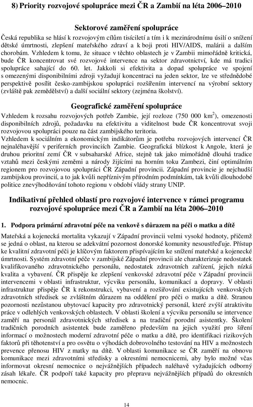 Vzhledem k tomu, že situace v tchto oblastech je v Zambii mimoádn kritická, bude R koncentrovat své rozvojové intervence na sektor zdravotnictví, kde má tradici spolupráce sahající do 60. let.